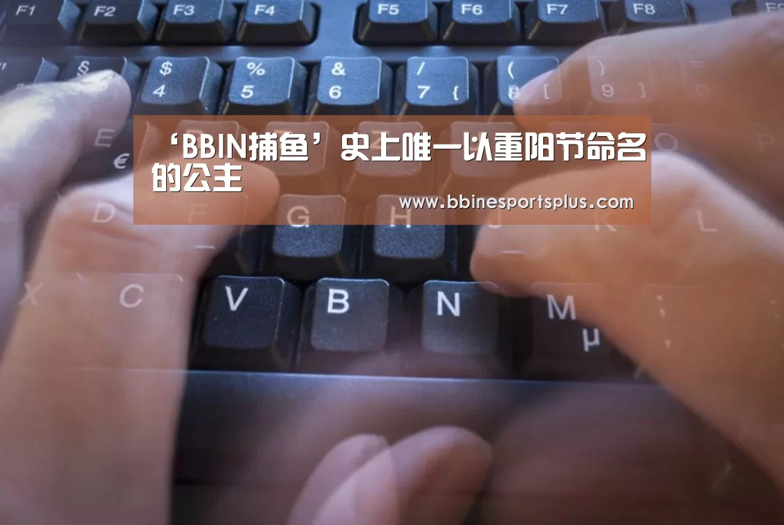 ‘BBIN捕鱼’史上唯一以重阳节命名的公主(图1) BBIN捕鱼
