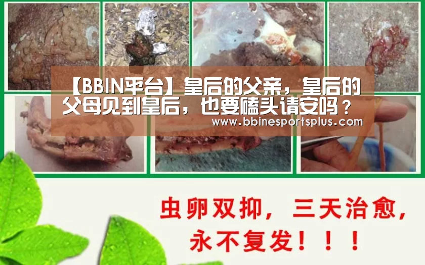 【BBIN平台】皇后的父亲,皇后的父母见到皇后,也要磕头请安吗?(图2) BBIN平台