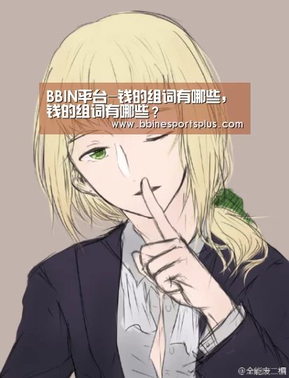 BBIN平台-钱的组词有哪些,钱的组词有哪些?(图1) BBIN视讯