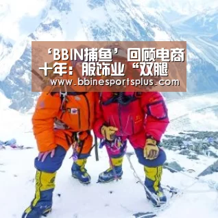 ‘BBIN捕鱼’回顾电商十年:服饰业“双腿走路” 线上攻渠道线下做体验(图4) BBIN捕鱼
