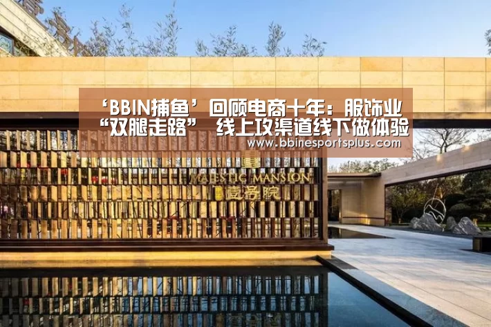‘BBIN捕鱼’回顾电商十年:服饰业“双腿走路” 线上攻渠道线下做体验(图3) BBIN足球