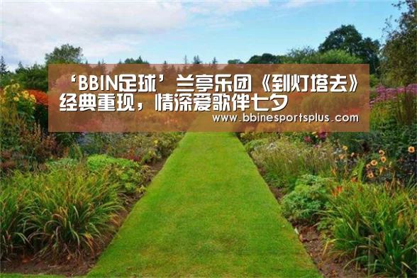 ‘BBIN足球’兰亭乐团《到灯塔去》经典重现,情深爱歌伴七夕(图2) BBIN视讯