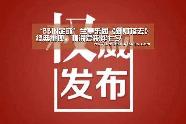 ‘BBIN足球’兰亭乐团《到灯塔去》经典重现,情深爱歌伴七夕(图4) BBIN平台