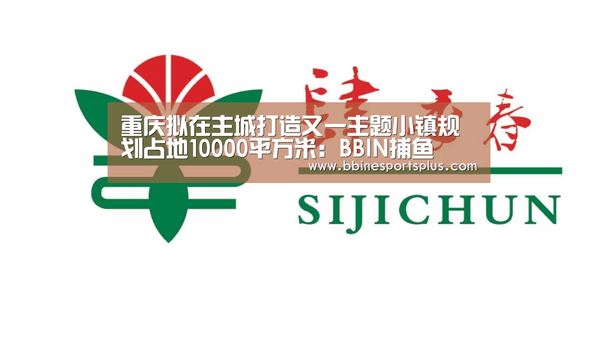 重庆拟在主城打造又一主题小镇规划占地10000平方米:BBIN捕鱼(图1) BBIN视讯