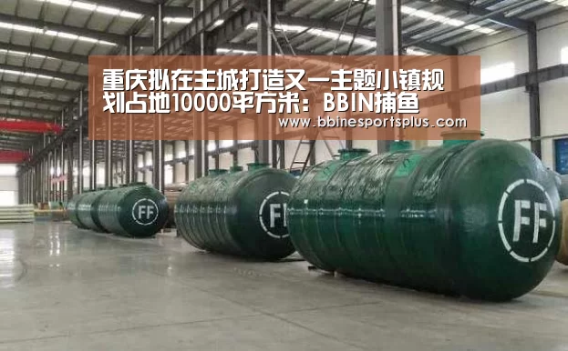 重庆拟在主城打造又一主题小镇规划占地10000平方米:BBIN捕鱼(图3) BBIN平台