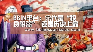 BBIN平台:宋代是“积贫积弱” 还是历史上最辉煌的时期(1)(图2) BBIN足球