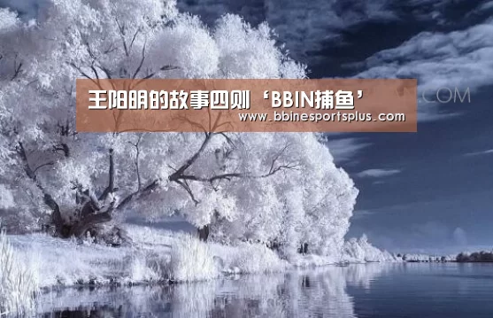 王阳明的故事四则‘BBIN捕鱼’(图3) BBIN足球